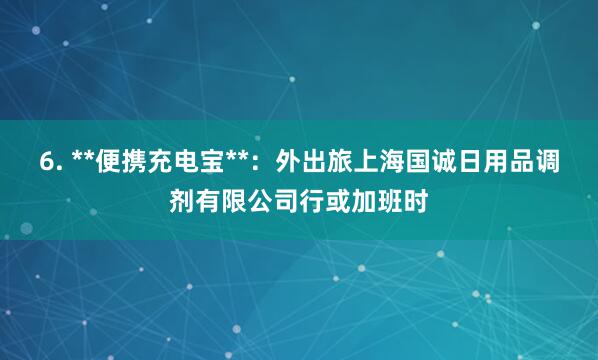6. **便携充电宝**:外出旅上海国诚日用品调剂有限公司行或加班时