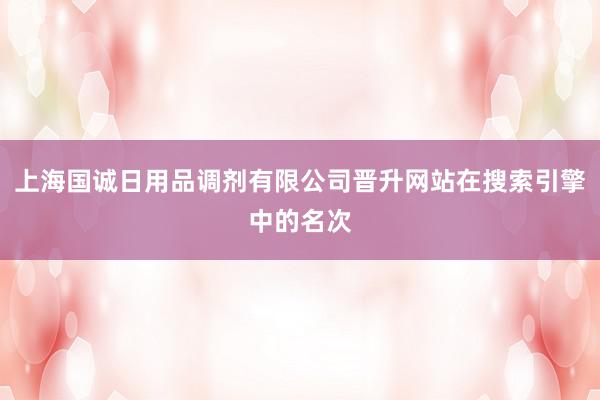 上海国诚日用品调剂有限公司晋升网站在搜索引擎中的名次